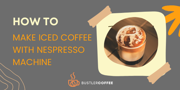 how to make iced coffee with nespresso machine-bustlercoffee