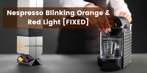 How to Fix Nespresso Blinking Orange & Red Light? [SOLVED]
