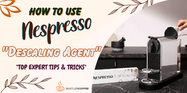 How to Use Nespresso Descaling Agent [Easy Step-by-Step Guide]