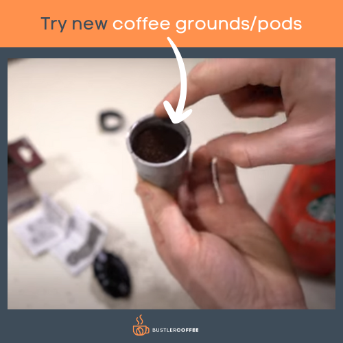 Try new coffee grounds/pods 